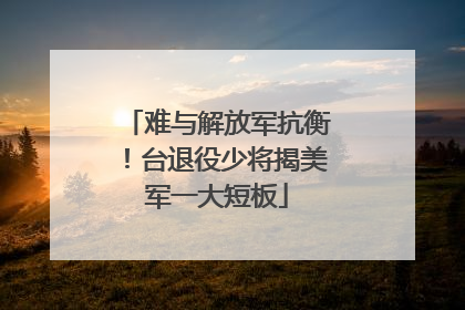难与解放军抗衡！台退役少将揭美军一大短板