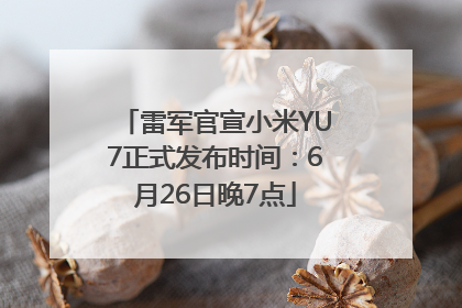 雷军官宣小米YU7正式发布时间：6月26日晚7点