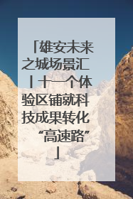 雄安未来之城场景汇丨十一个体验区铺就科技成果转化“高速路”