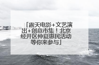 露天电影+文艺演出+创意市集！北京经开区仲夏惠民活动等你来参与