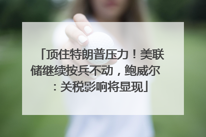 顶住特朗普压力！美联储继续按兵不动，鲍威尔：关税影响将显现