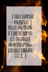 项目建设一线探访｜抢在雨季前打通关键节点 东南退水明渠四标段项目顺利完工