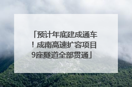 预计年底建成通车！成南高速扩容项目9座隧道全部贯通