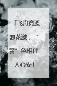飞舟竞渡浪花激，“警”色相伴人心安