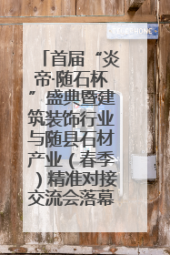 首届“炎帝·随石杯”盛典暨建筑装饰行业与随县石材产业（春季）精准对接交流会落幕