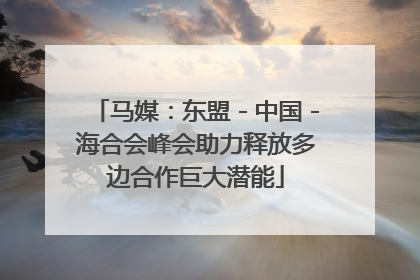 马媒：东盟－中国－海合会峰会助力释放多边合作巨大潜能