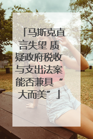 马斯克直言失望 质疑政府税收与支出法案能否兼具“大而美”