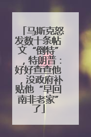 马斯克怒发数十条帖文“倒特”，特朗普：好好查查他，没政府补贴他“早回南非老家”了
