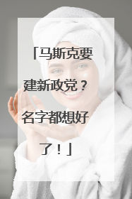 马斯克要建新政党？名字都想好了！