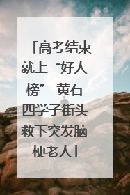 高考结束就上“好人榜” 黄石四学子街头救下突发脑梗老人