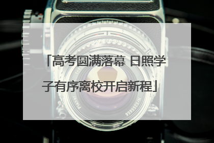 高考圆满落幕 日照学子有序离校开启新程