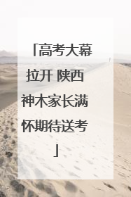 高考大幕拉开 陕西神木家长满怀期待送考