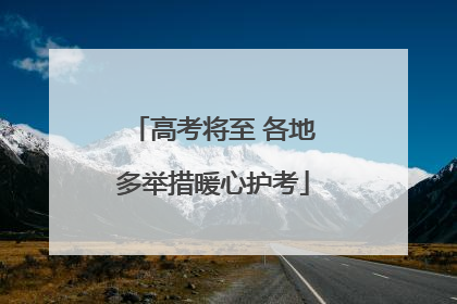 高考将至 各地多举措暖心护考