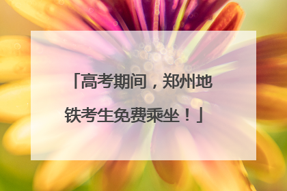 高考期间，郑州地铁考生免费乘坐！