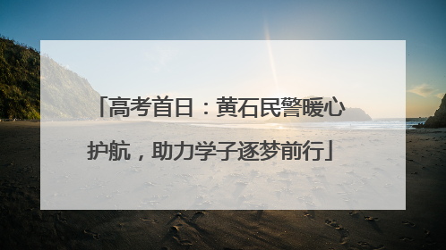 高考首日：黄石民警暖心护航，助力学子逐梦前行