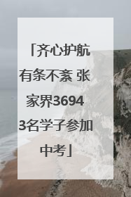 齐心护航 有条不紊 张家界36943名学子参加中考