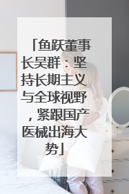 鱼跃董事长吴群：坚持长期主义与全球视野，紧跟国产医械出海大势