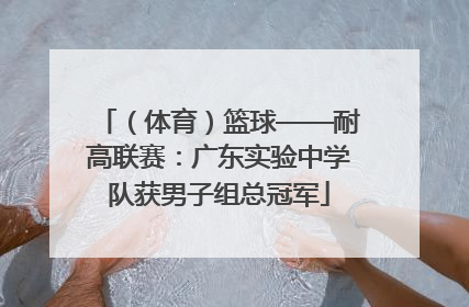 （体育）篮球——耐高联赛：广东实验中学队获男子组总冠军