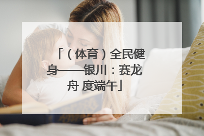 （体育）全民健身——银川：赛龙舟 度端午