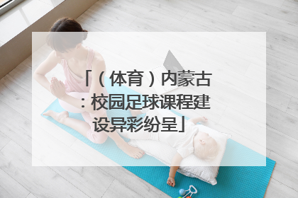 （体育）内蒙古：校园足球课程建设异彩纷呈