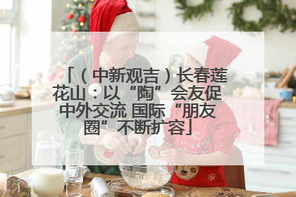 （中新观吉）长春莲花山：以“陶”会友促中外交流 国际“朋友圈”不断扩容