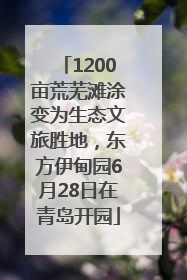 1200亩荒芜滩涂变为生态文旅胜地，东方伊甸园6月28日在青岛开园