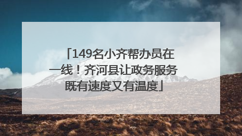 149名小齐帮办员在一线！齐河县让政务服务既有速度又有温度