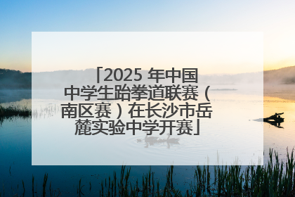 2025 年中国中学生跆拳道联赛（南区赛）在长沙市岳麓实验中学开赛