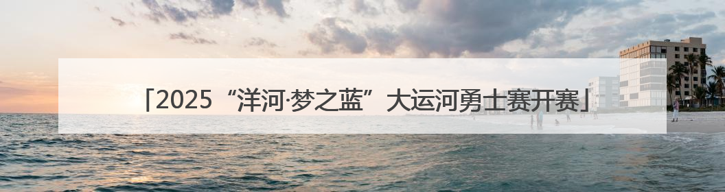 2025“洋河·梦之蓝”大运河勇士赛开赛