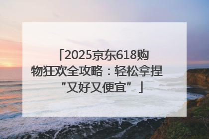 2025京东618购物狂欢全攻略：轻松拿捏 “又好又便宜”