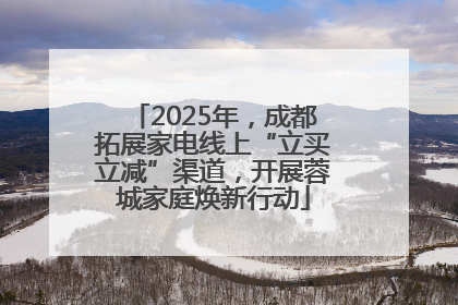 2025年，成都拓展家电线上“立买立减”渠道，开展蓉城家庭焕新行动
