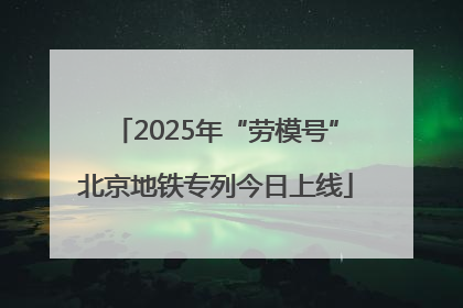2025年“劳模号”北京地铁专列今日上线