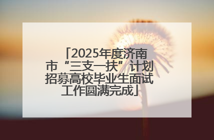 2025年度济南市“三支一扶”计划招募高校毕业生面试工作圆满完成