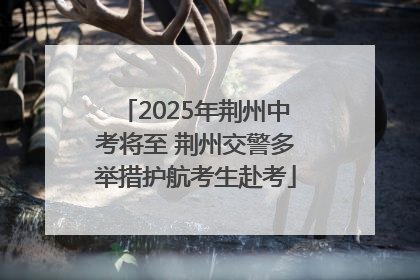 2025年荆州中考将至 荆州交警多举措护航考生赴考