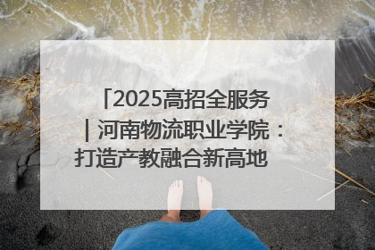 2025高招全服务｜河南物流职业学院：打造产教融合新高地 推动高质量快速发展