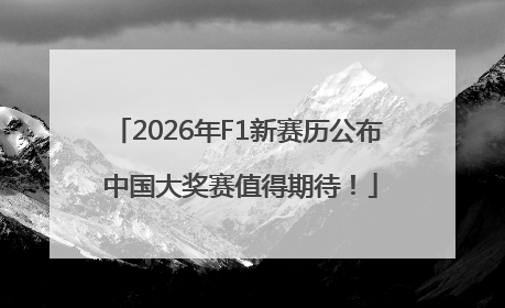 2026年F1新赛历公布 中国大奖赛值得期待！