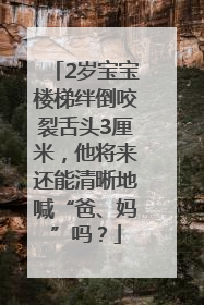 2岁宝宝楼梯绊倒咬裂舌头3厘米，他将来还能清晰地喊“爸、妈”吗？