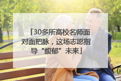 30多所高校名师面对面把脉，这场志愿指导“馥郁”未来