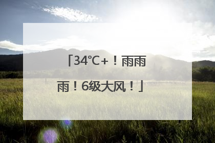 34℃+！雨雨雨！6级大风！