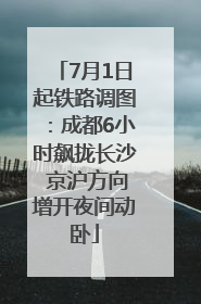 7月1日起铁路调图：成都6小时飙拢长沙 京沪方向增开夜间动卧
