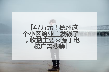 47万元！德州这个小区给业主发钱了，收益主要来源于电梯广告费等