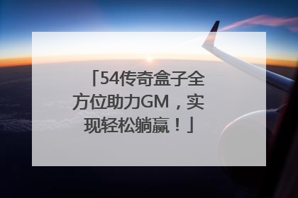 54传奇盒子全方位助力GM，实现轻松躺赢！