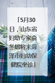 5月30日，山东省妇幼专家俞冬熠将来菏泽市妇幼保健院坐诊