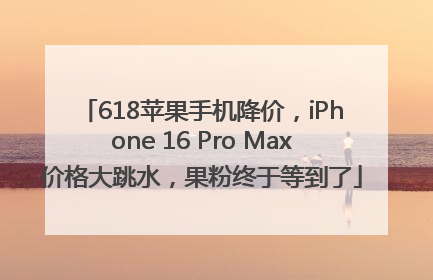 618苹果手机降价，iPhone 16 Pro Max价格大跳水，果粉终于等到了