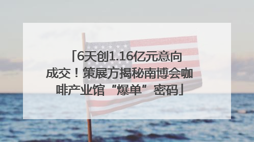 6天创1.16亿元意向成交！策展方揭秘南博会咖啡产业馆“爆单”密码