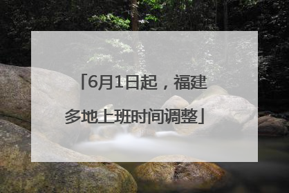 6月1日起，福建多地上班时间调整
