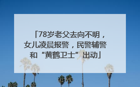 78岁老父去向不明，女儿凌晨报警，民警辅警和“黄鹤卫士”出动