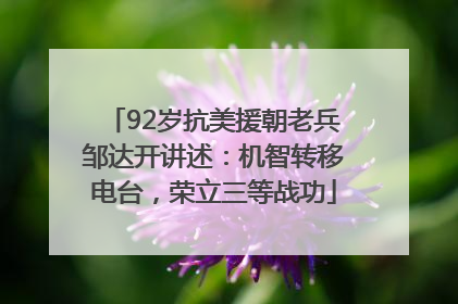 92岁抗美援朝老兵邹达开讲述：机智转移电台，荣立三等战功