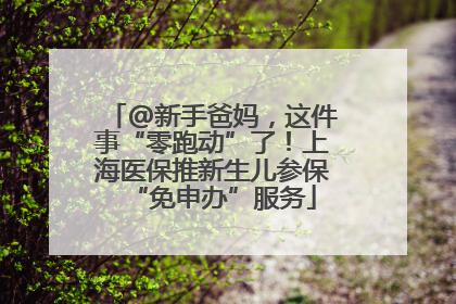 @新手爸妈，这件事“零跑动”了！上海医保推新生儿参保“免申办”服务