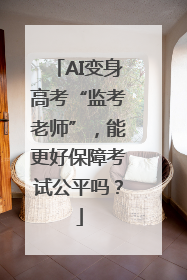 AI变身高考“监考老师”，能更好保障考试公平吗？
